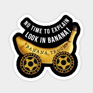 No time to explain Look in Banana Truck Magnet