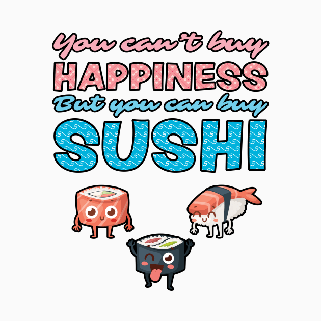 You Can't Buy Happiness, But You Can Buy Sushi by loltshirts