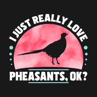 I Just Really Love Pheasants T-Shirt