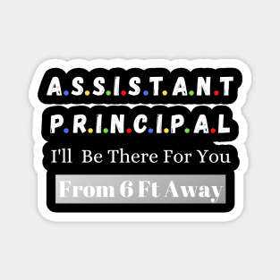 Assistant Principal I'll Be There For You From 6 Ft Away Magnet