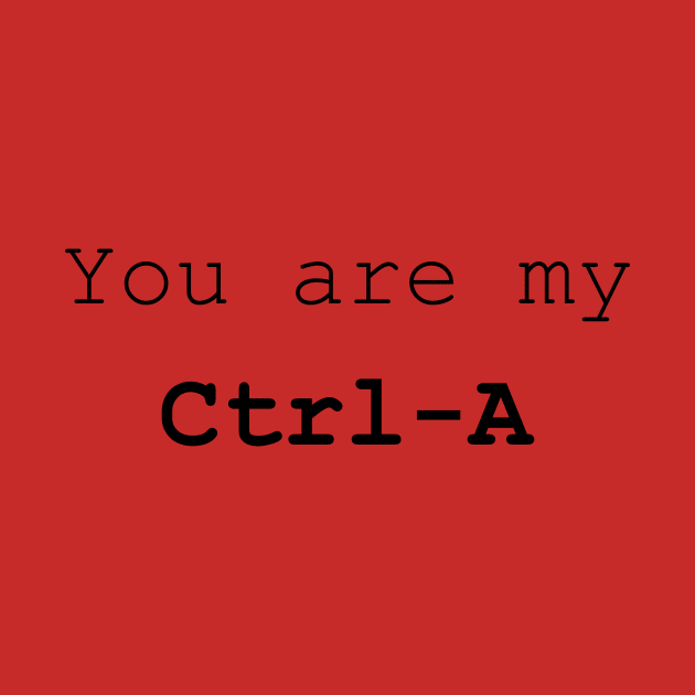 You are my Ctrl A by bigmomentsdesign