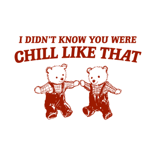 I Didn't Know You Were Chill Like That T-Shirt