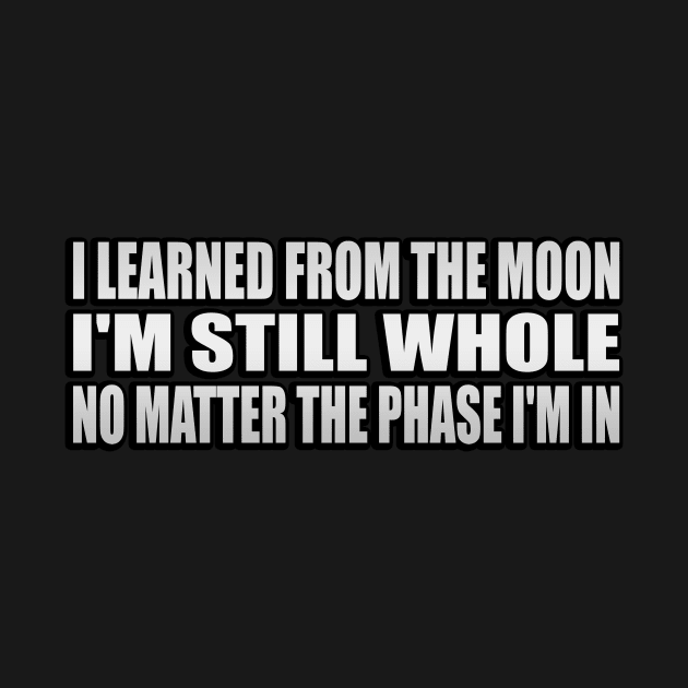 I learned from the moon I'm still whole, no matter the phase I'm in by It'sMyTime