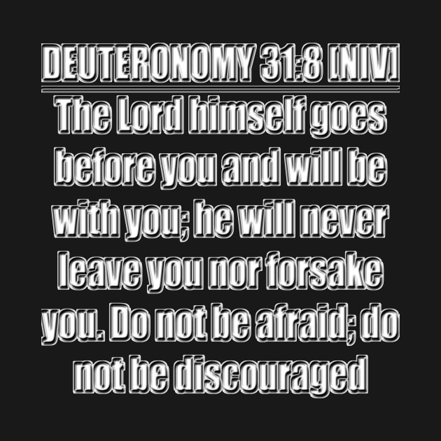 Deuteronomy 31:8 Bible verse - The Lord himself goes before you and will be with you; he will never leave you nor forsake you. Do not be afraid; do not be discouraged." New International Version (NIV) by Holy Bible Verses