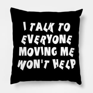 I Talk To Everyone Moving Me Won't Help Pillow