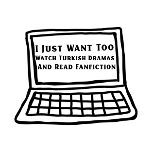 I Just Want Too Watch Turkish Dramas And Read Fanfiction T-Shirt