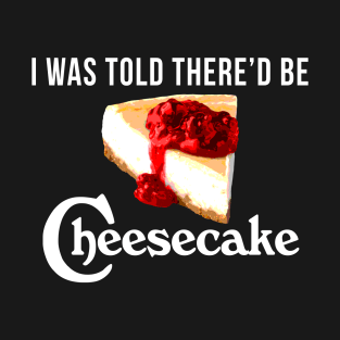 I Was Told There'd be Cheesecake T-Shirt