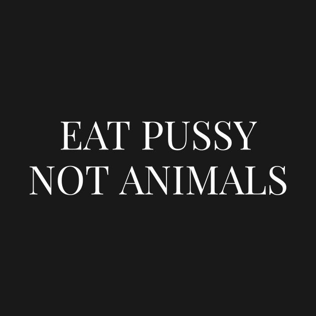 Eat Pussy Not Animals - Vegan Veganism Vegetarian by fromherotozero