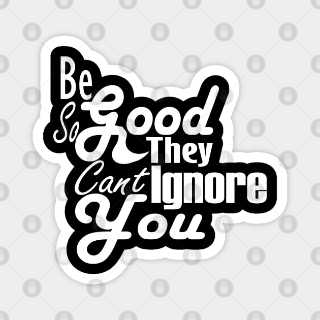 Be So Good They Can't Ignore You T-Shirt Magnet by Day81
