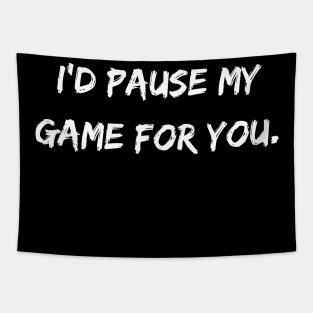 I'd Pause My Game For You. Tapestry