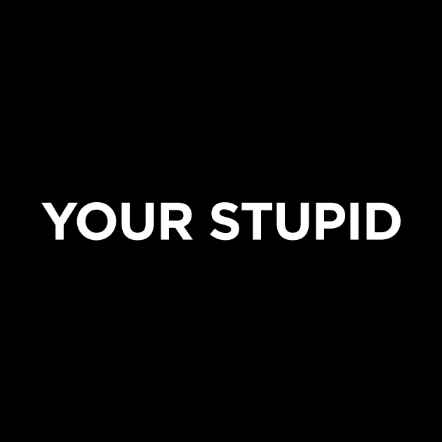 YOUR STUPID by amalya