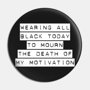 Wearing all black today to mourn the death of my motivation Pin