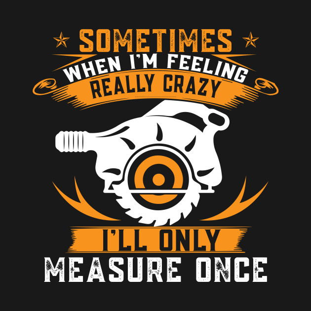 Discover Funny Woodworking Shirt: I'll Only Measure Once! - Woodworking - T-Shirt