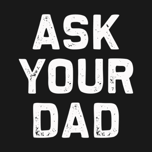 Ask Your Dad | Mother's day | Mom Life Funny T-Shirt Gift T-Shirt