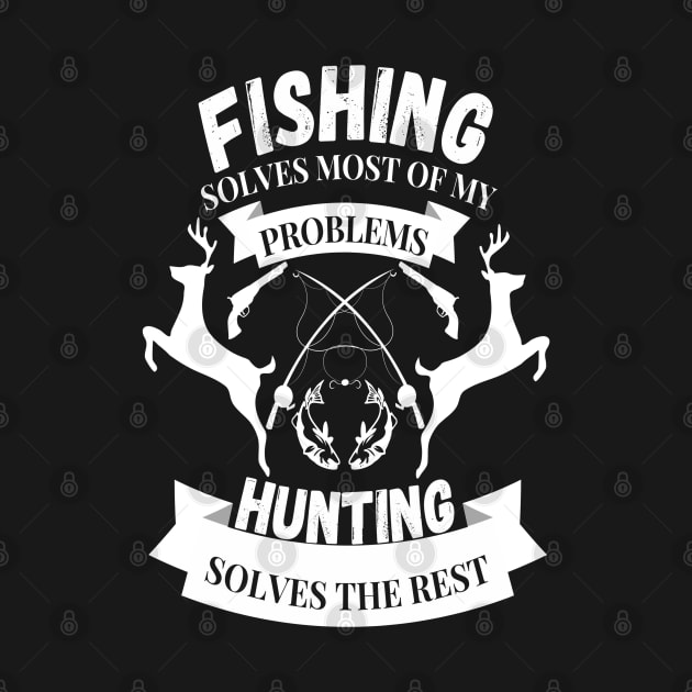 Fishing solves most of my problems hunting solves the rest by JustBeSatisfied