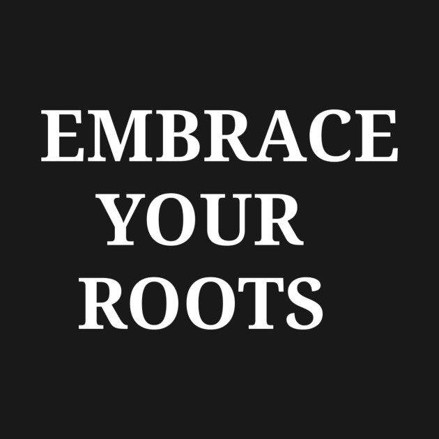 EMBRACE YOUR ROOTS (WRITING ON BACK) by EMBRACE YOUR ROOTS