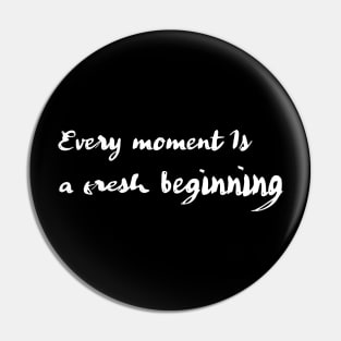 Every Moment is a Fresh Beginning Pin