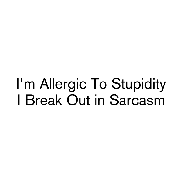 I'm Allergic To Stupidity I Break Out in Sarcasm by Quardilakoa