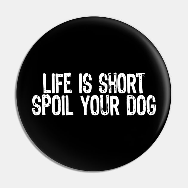 Life Is Short, Spoil Your Dog Pin by Sleazoid