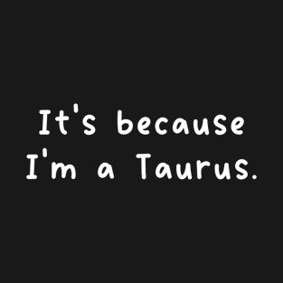 It's Because I'm A Taurus T-Shirt