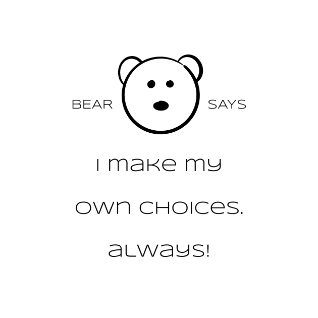 Bear Says: I make my own choices. Always! by Sissely