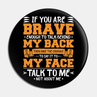 if you are brave enough to talk behind my back Then have the Courage to say it to my face talk to me not about me Pin