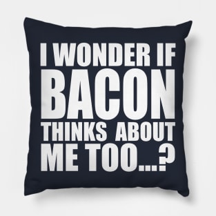 I WONDER IF BACON THINKS ABOUT ME TOO Pillow