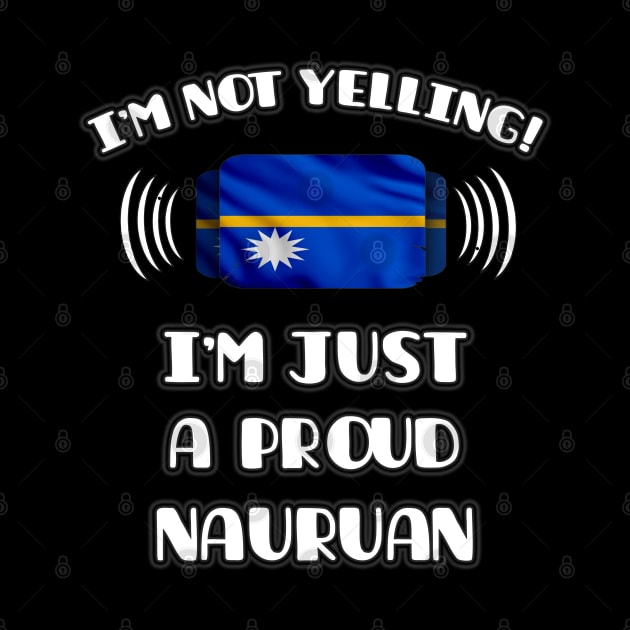 I'm Not Yelling I'm A Proud Nauruan - Gift for Nauruan With Roots From Nauru by Country Flags