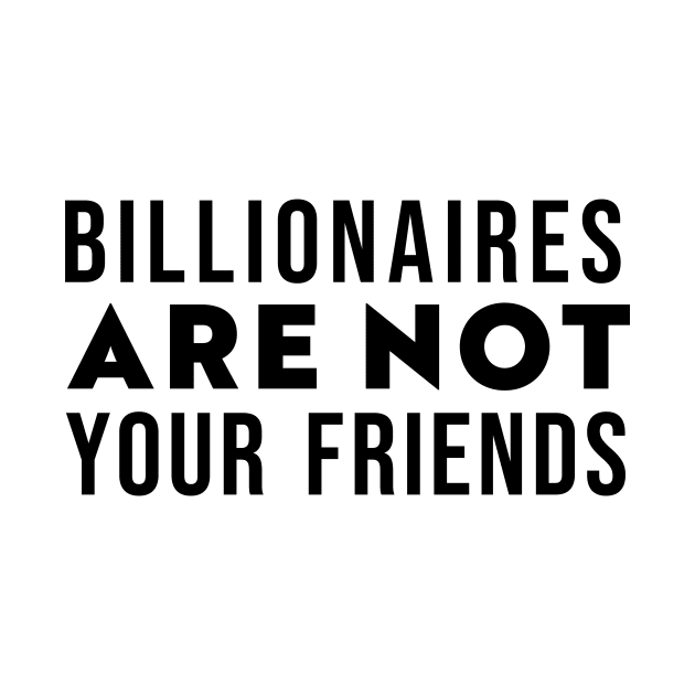 Billionaires Are Not Your Friends by n23tees