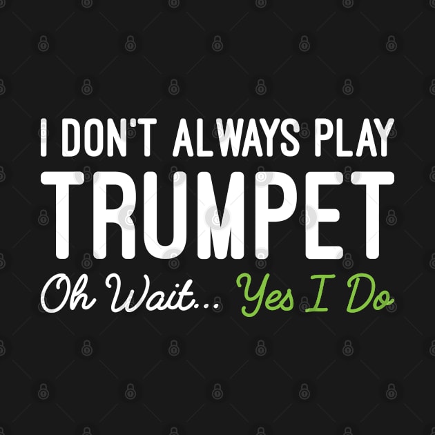 I Don't Always Play Trumpet Oh Wait Yes I Do, Funny Trumpet Player Gift by Justbeperfect