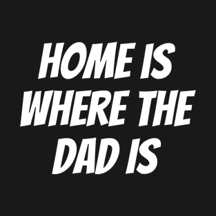 Home is Where the Dad Is T-Shirt