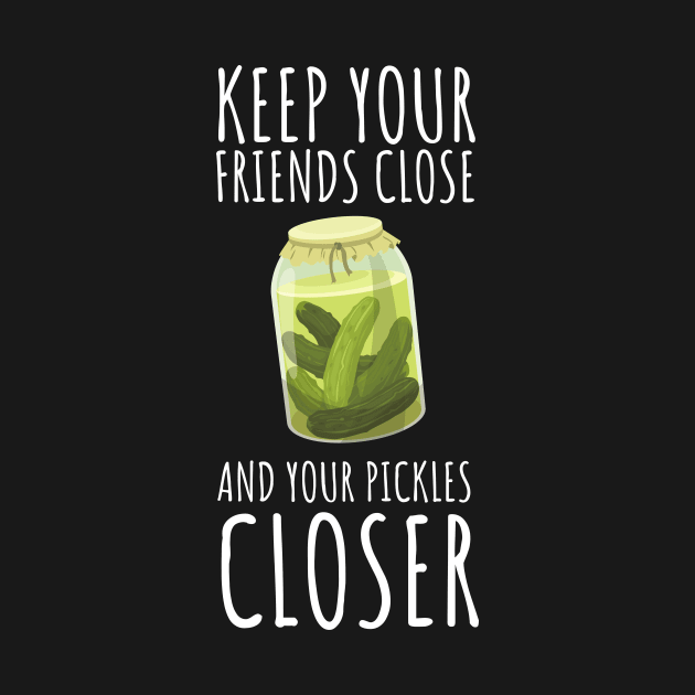 Keep Your Friends Close And Your Pickles Closer Funny by DesignArchitect