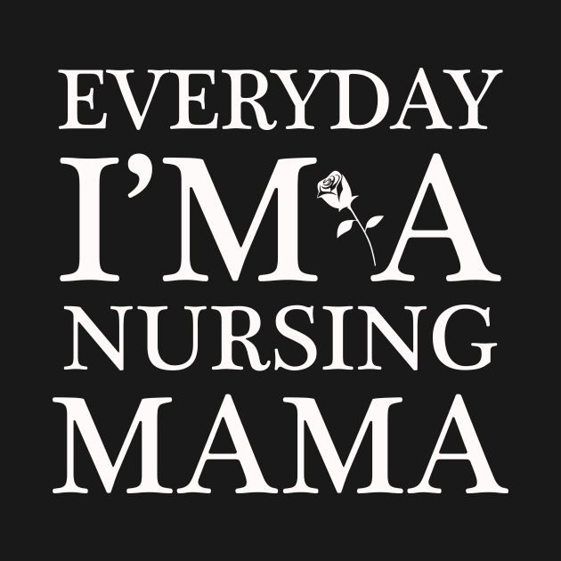 EVERYDAY I’M A NURSING MAMA by MOMOTP