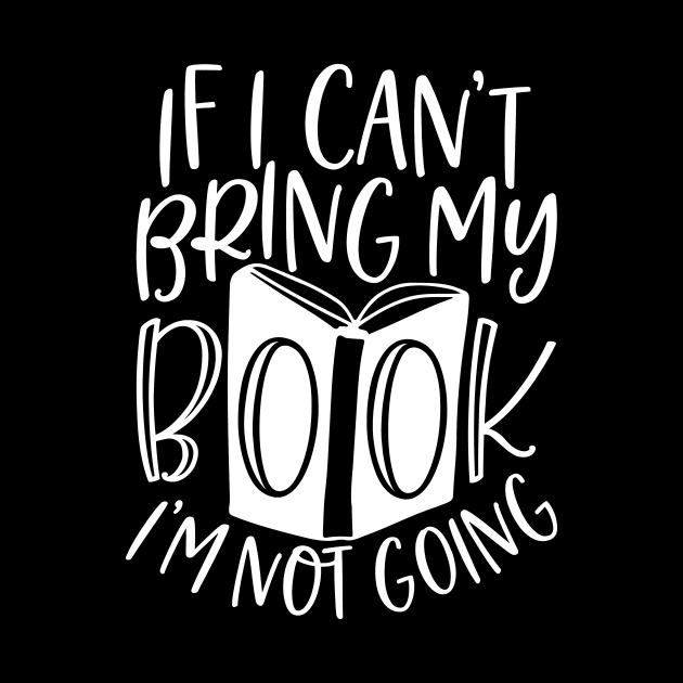 If I Can't Bring My Book I'm Not Going - Funny Book Saying by AlphaBubble