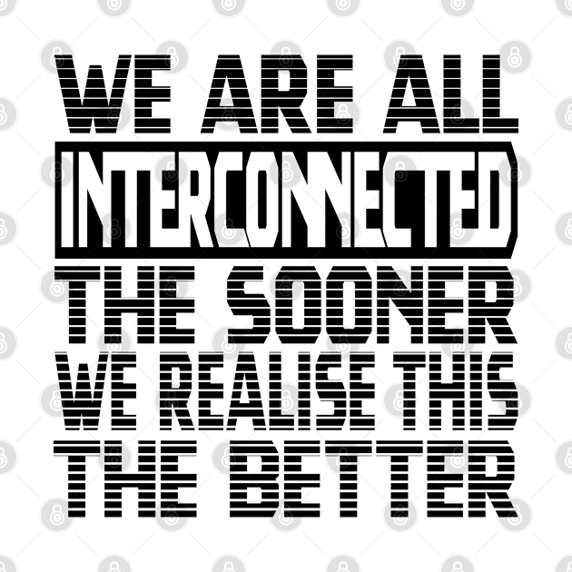 We are all interconnected, the sooner we realise this, the better by Harlake