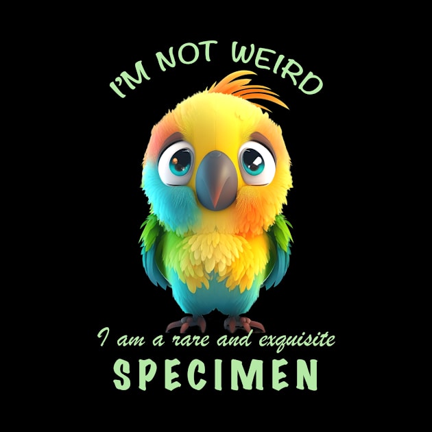 Parrot I'm Not Weird I'm A Rare and Exquisite Specimen Cute Adorable Funny Quote by Cubebox