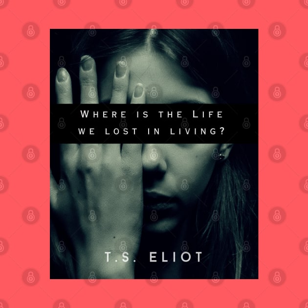 T.S. Eliot quote: Where is the Life we have lost in living? by artbleed