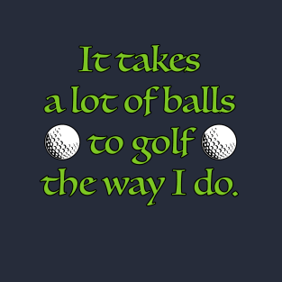 It takes a lot of balls to golf the way I do. T-Shirt