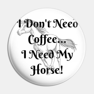 I Don't Need Coffee...I Need My Horse! Pin