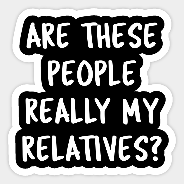 Funny Family Quotes Are These People Really My Relatives? - Family Gifts - Sticker | TeePublic Funny Family Quotes Are These People Really My Relatives? - Family Gifts - Sticker | TeePublic