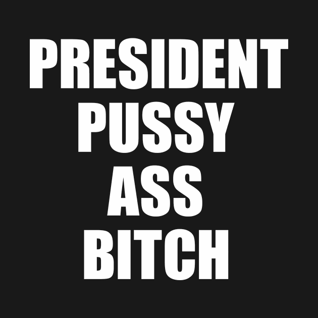 President Pussy Ass Bitch by snapoutofit