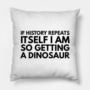 If History Repeats Itself I Am So Getting A Dinosaur - Funny Sayings Pillow