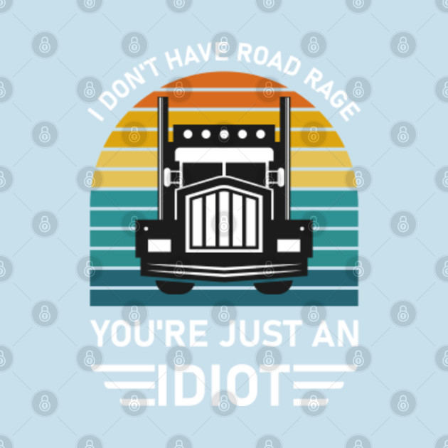 Discover I Don't Have Road Rage you're just an idiot - Trucker Truck Driver - Truckers - T-Shirt