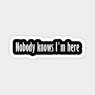 Nobody knows I'm here Magnet