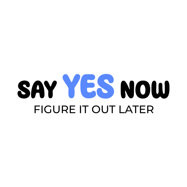 Say yes now, figure it out later by Enchantedbox