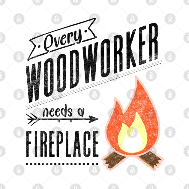 Every Woodworker Needs a Fireplace for Craftsman, Carpenter by shirtastical