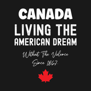 Canada Living The American Dream Without The Violence Since 1867 T-Shirt