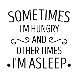 Sometimes i'm hungry and other times I'm asleep Funny sayings T-Shirt