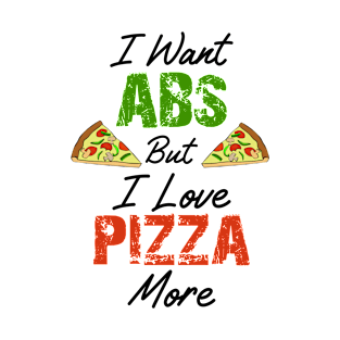 I want Abs but I Love Pizza More T-Shirt