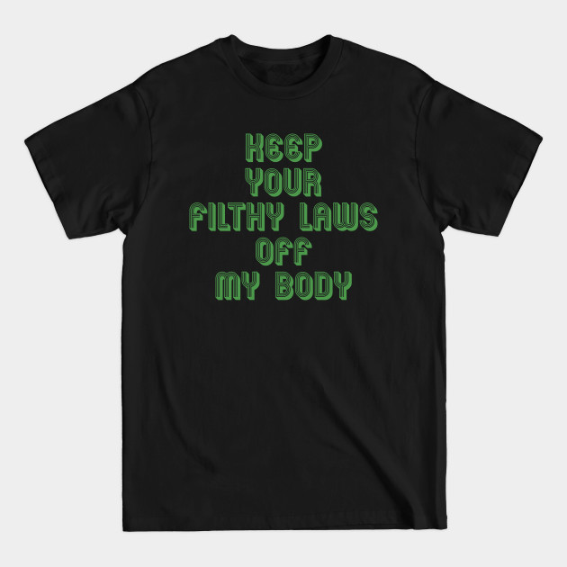 Disover KEEP YOUR FILTHY LAWS OFF MY BODY - Keep Your Filthy Laws Off My Body - T-Shirt